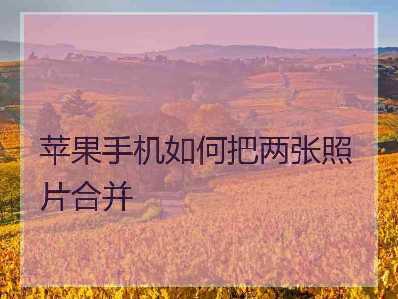 苹果手机如何把两张照片合并