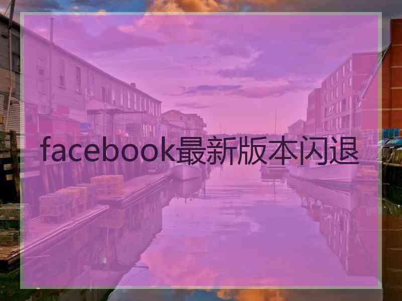 facebook最新版本闪退