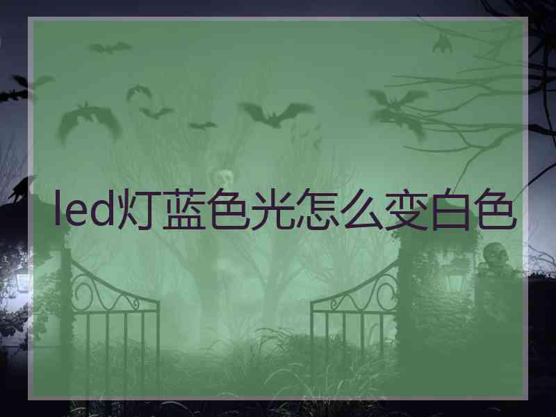 led灯蓝色光怎么变白色