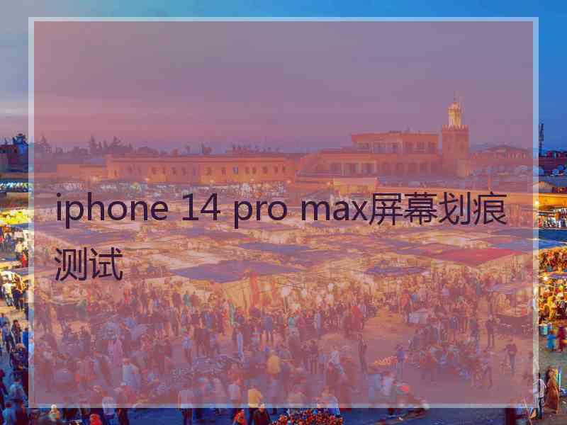 iphone 14 pro max屏幕划痕测试