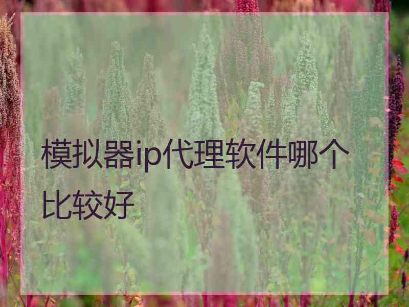 模拟器ip代理软件哪个比较好