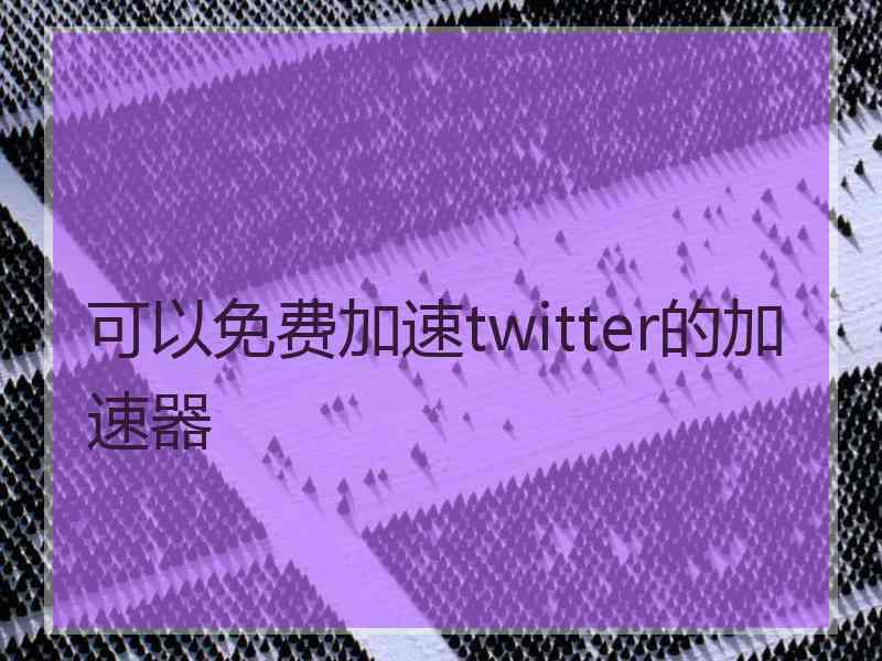 可以免费加速twitter的加速器