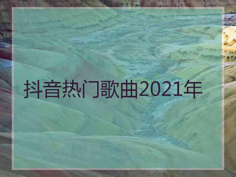 抖音热门歌曲2021年