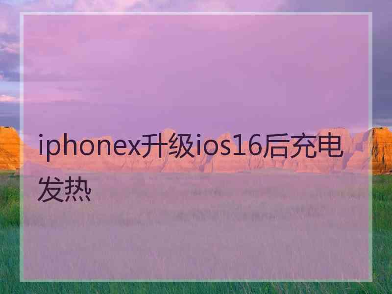 iphonex升级ios16后充电发热