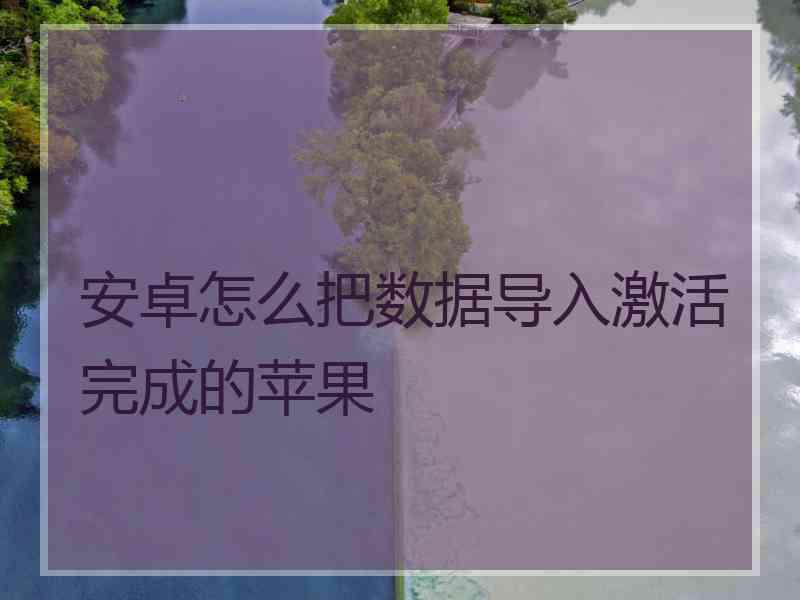 安卓怎么把数据导入激活完成的苹果