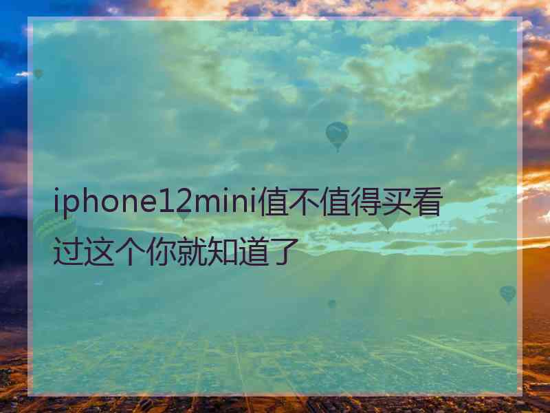 iphone12mini值不值得买看过这个你就知道了