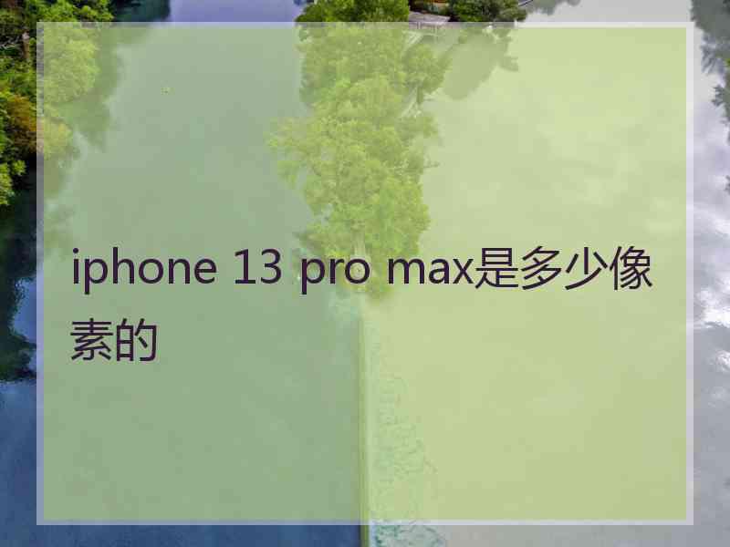 iphone 13 pro max是多少像素的