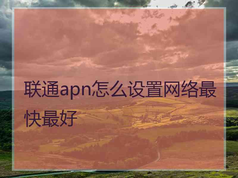 联通apn怎么设置网络最快最好