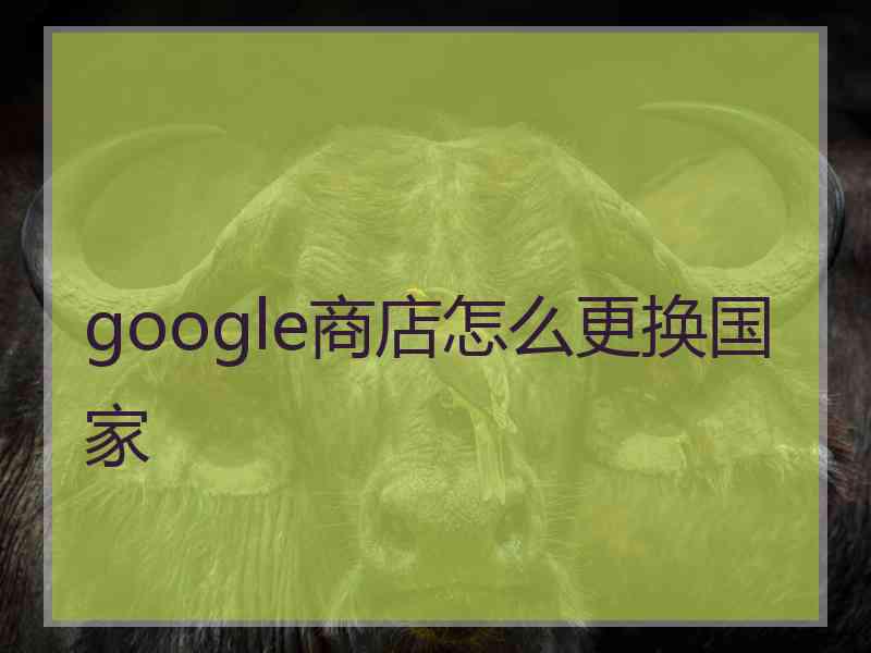 google商店怎么更换国家