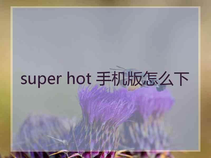 super hot 手机版怎么下