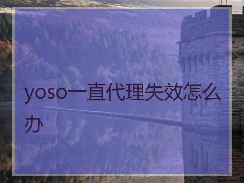 yoso一直代理失效怎么办