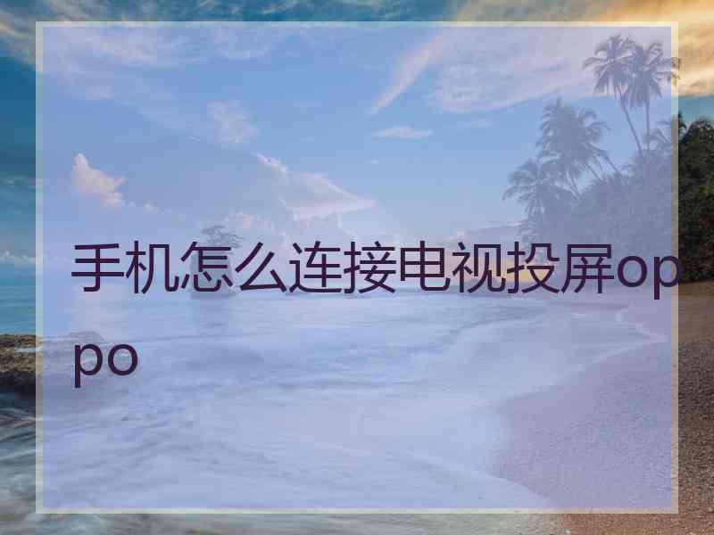 手机怎么连接电视投屏oppo