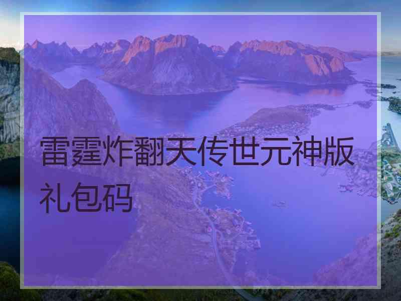 雷霆炸翻天传世元神版礼包码