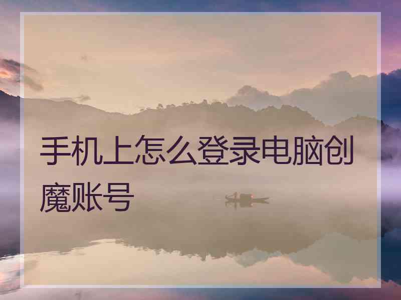 手机上怎么登录电脑创魔账号