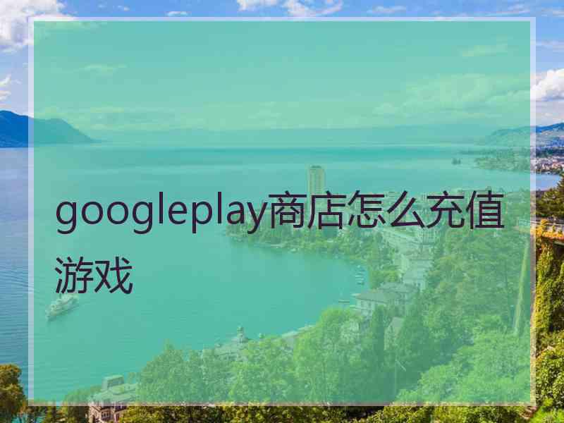 googleplay商店怎么充值游戏