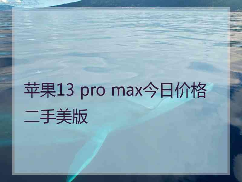 苹果13 pro max今日价格二手美版