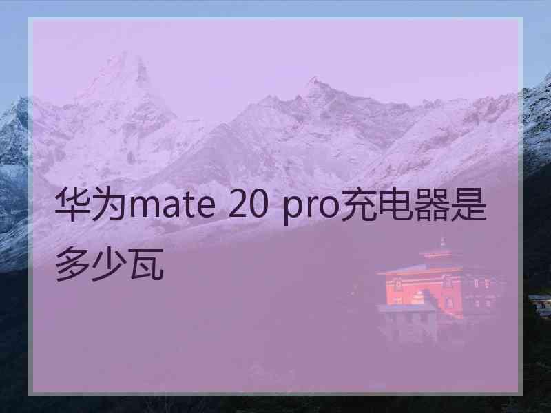 华为mate 20 pro充电器是多少瓦