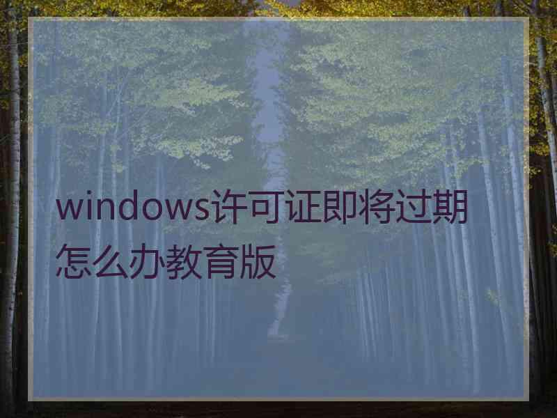 windows许可证即将过期怎么办教育版