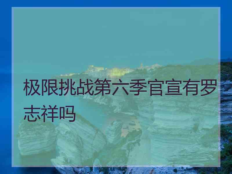 极限挑战第六季官宣有罗志祥吗