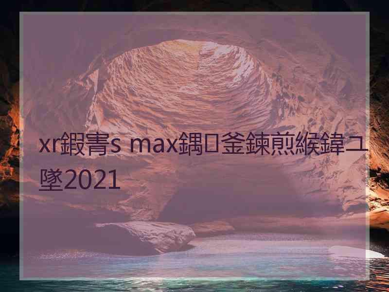 xr鍜寈s max鍝釜鍊煎緱鍏ユ墜2021