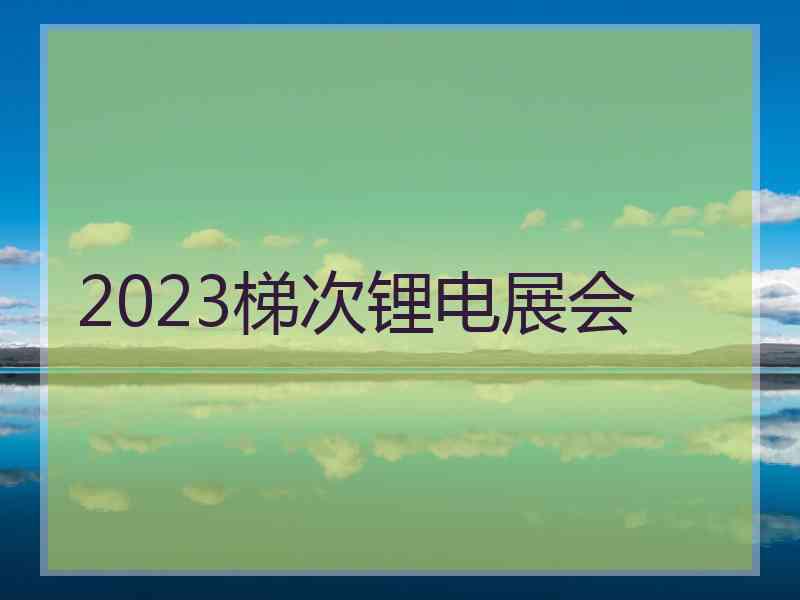 2023梯次锂电展会