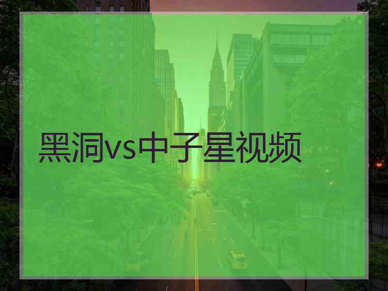 黑洞vs中子星视频