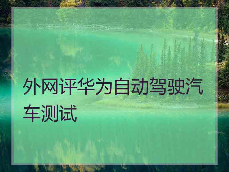 外网评华为自动驾驶汽车测试