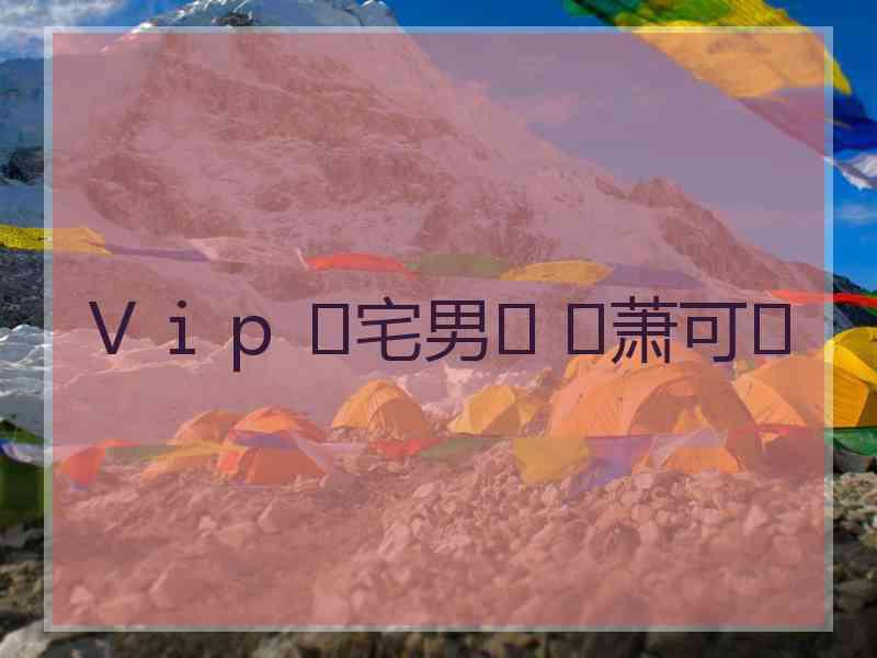 Ｖｉｐ ♚宅男♚ ♚萧可♚