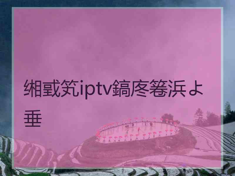 缃戜笂iptv鎬庝箞浜よ垂