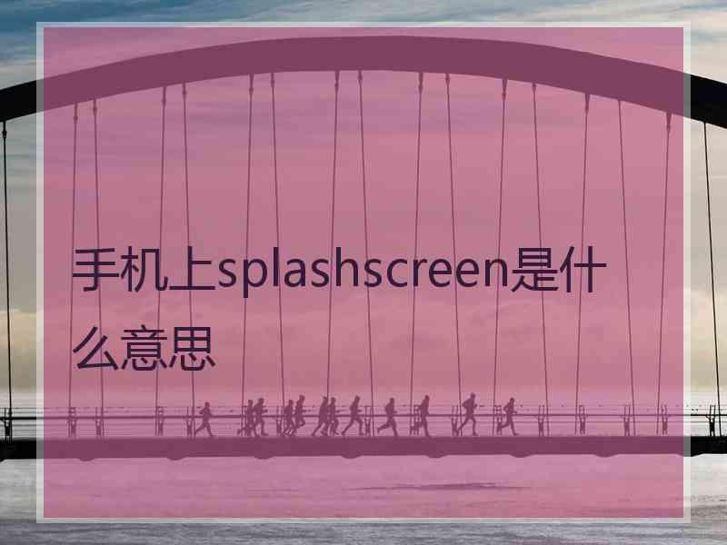 手机上splashscreen是什么意思