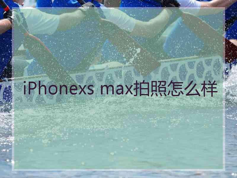 iPhonexs max拍照怎么样