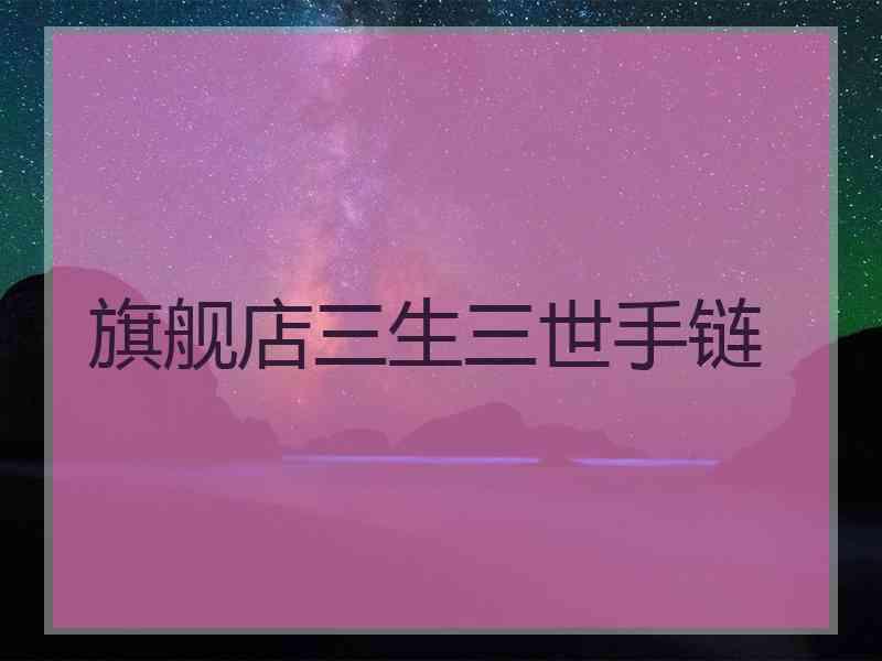 旗舰店三生三世手链