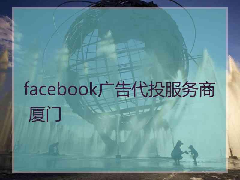 facebook广告代投服务商 厦门