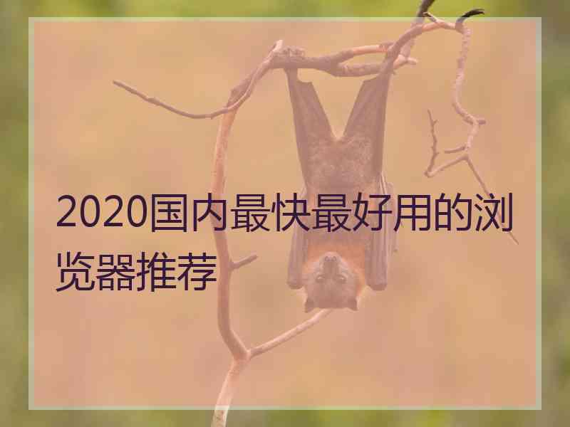 2020国内最快最好用的浏览器推荐