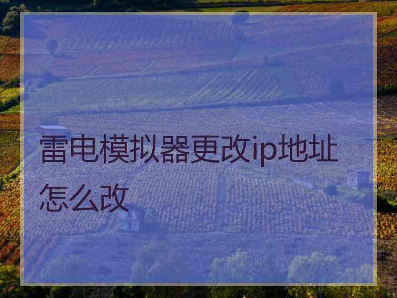 雷电模拟器更改ip地址怎么改