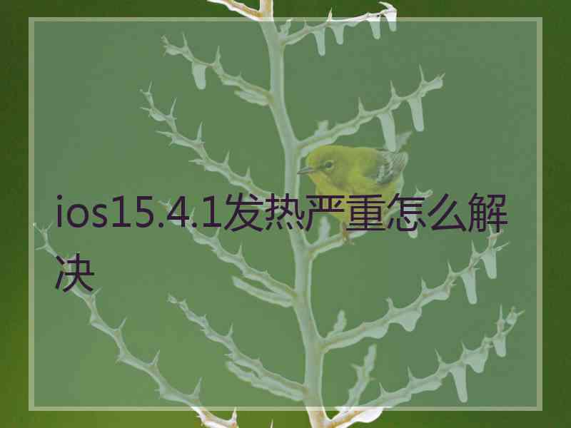 ios15.4.1发热严重怎么解决