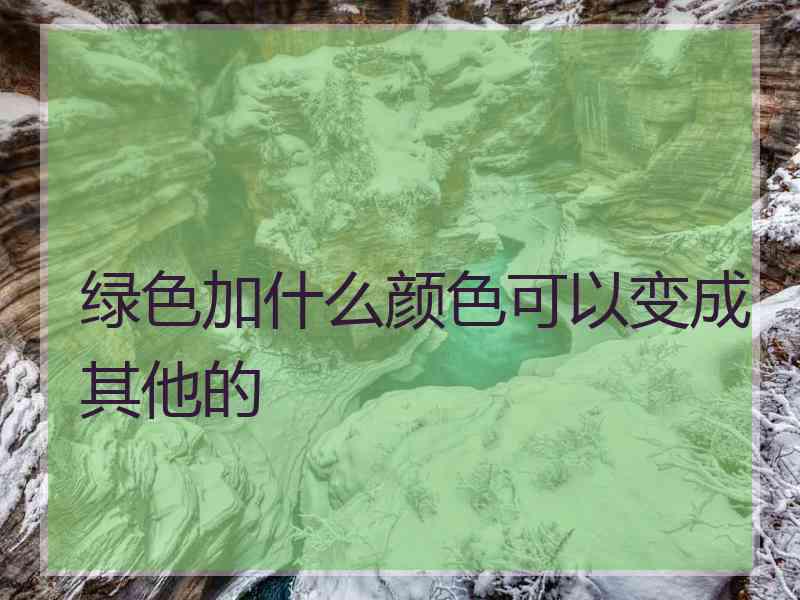 绿色加什么颜色可以变成其他的