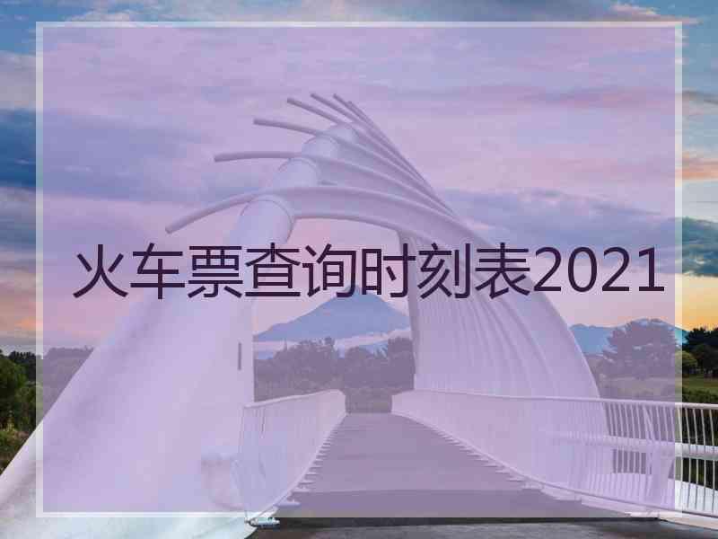 火车票查询时刻表2021