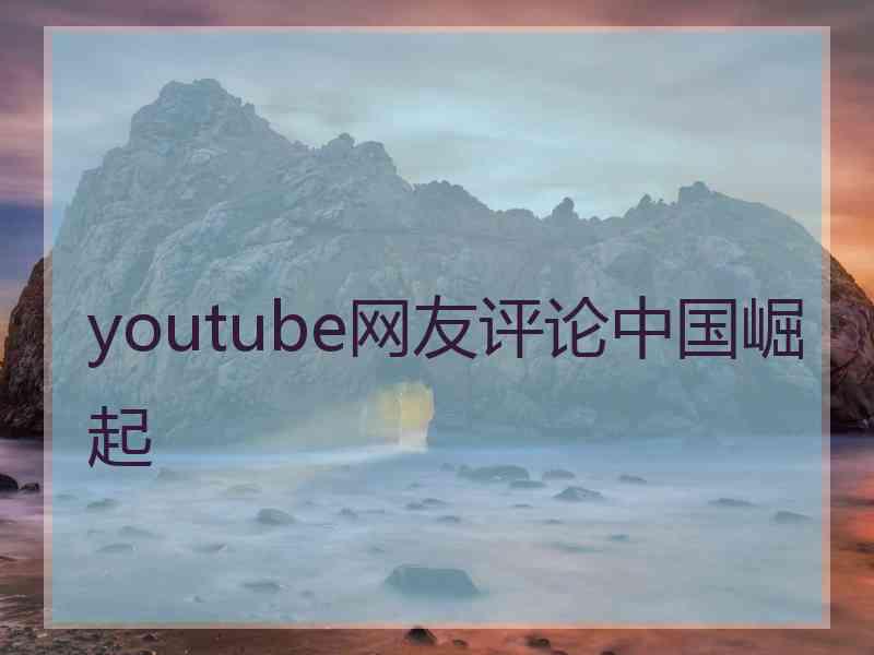 youtube网友评论中国崛起