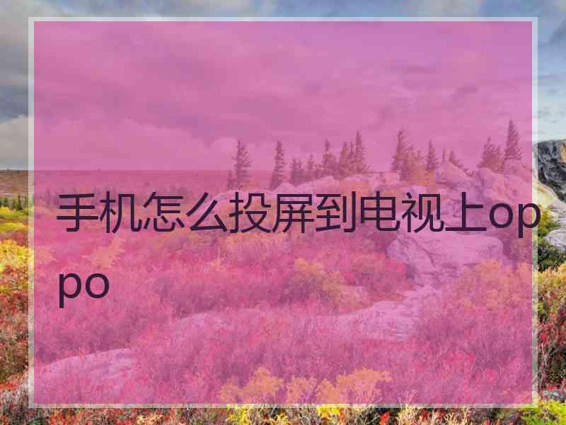 手机怎么投屏到电视上oppo