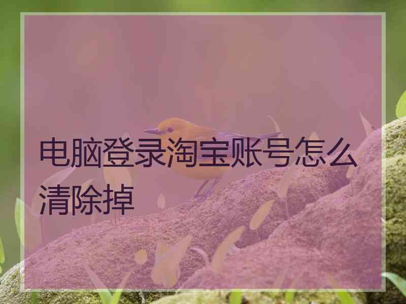 电脑登录淘宝账号怎么清除掉