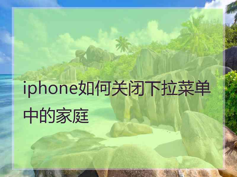 iphone如何关闭下拉菜单中的家庭