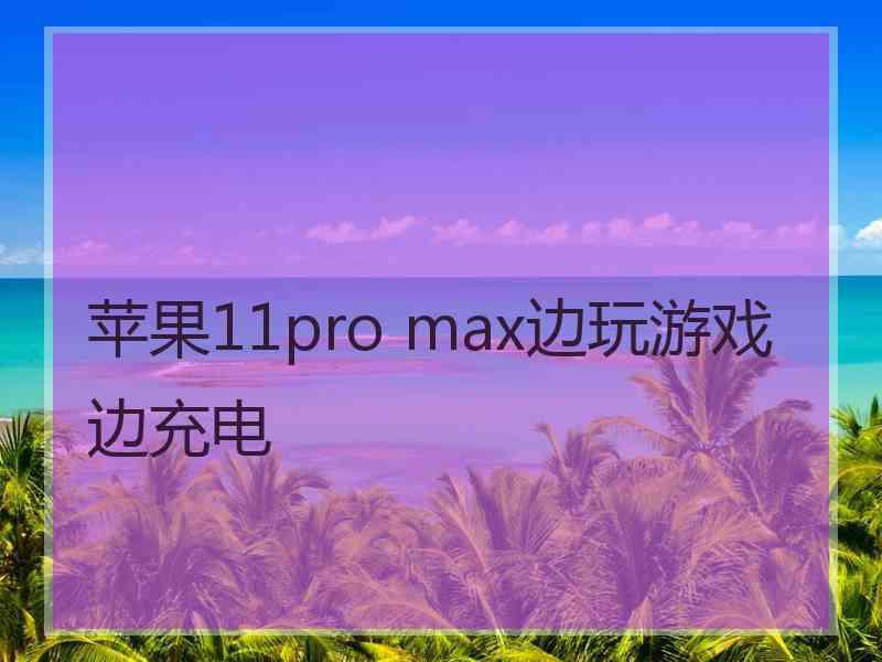 苹果11pro max边玩游戏边充电