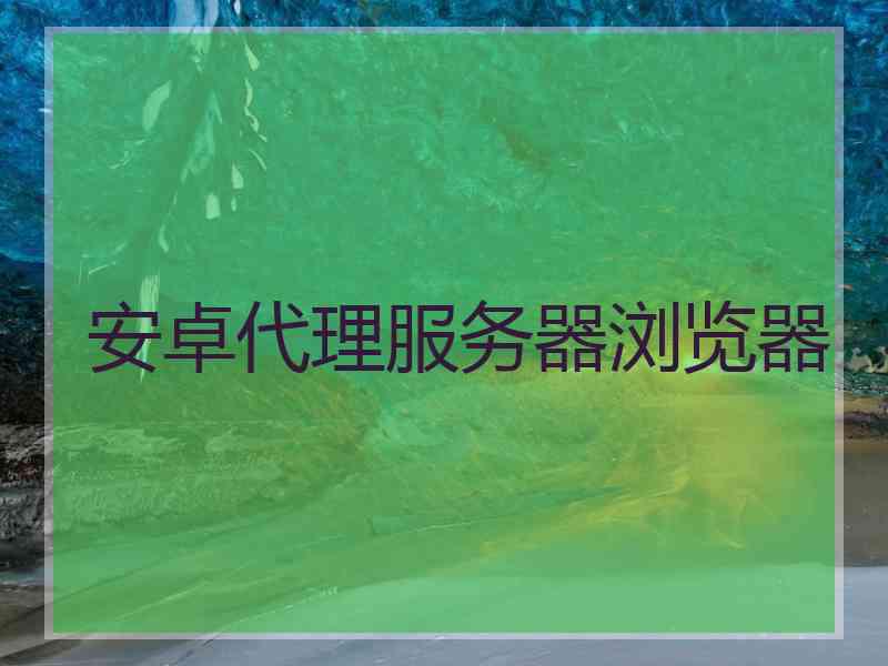 安卓代理服务器浏览器