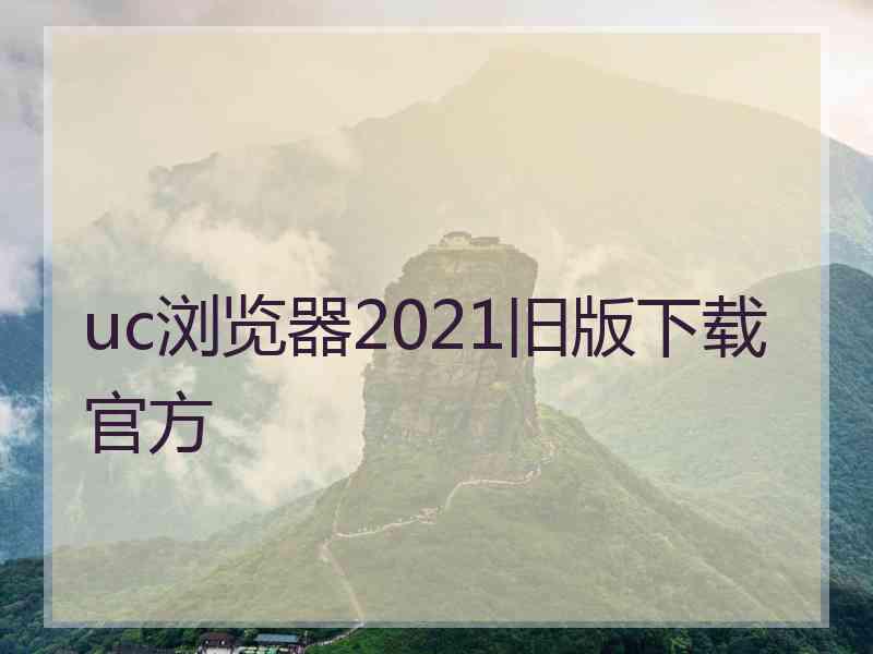 uc浏览器2021旧版下载官方