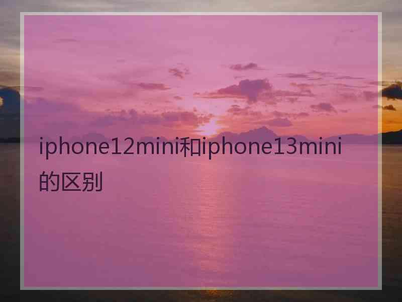 iphone12mini和iphone13mini的区别