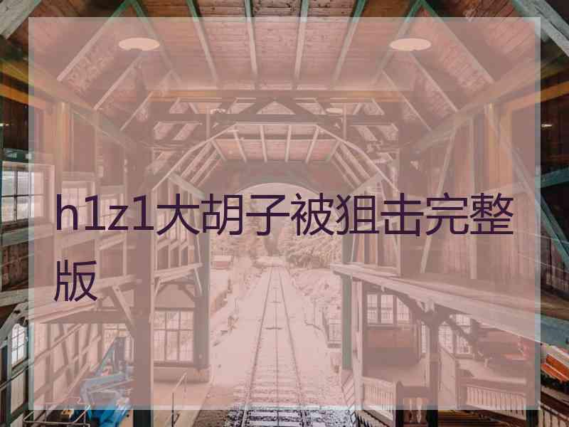 h1z1大胡子被狙击完整版