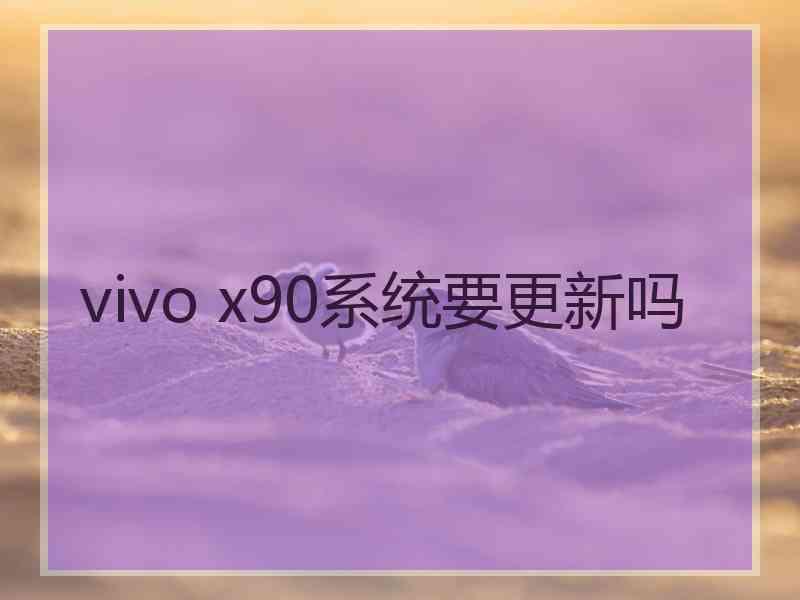 vivo x90系统要更新吗