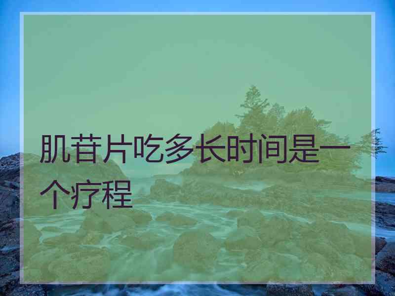 肌苷片吃多长时间是一个疗程