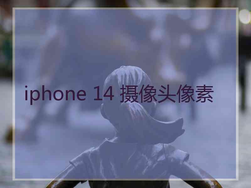 iphone 14 摄像头像素